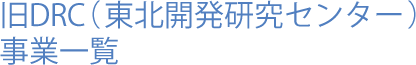 旧DRC（東北開発研究センター）事業一覧