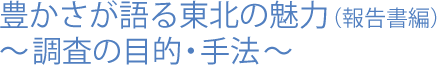 豊かさが語る東北の魅力(報告書編)～調査の目的・手法～