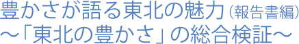 豊かさが語る東北の魅力(報告書編)～「東北の豊かさ」の総合検証～