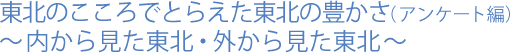 東北のこころでとらえた東北の豊かさ(アンケート編)～内から見た東北・外から見た東北～