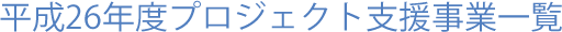 平成26年度プロジェクト支援事業一覧