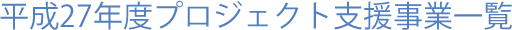 平成27年度プロジェクト支援事業一覧