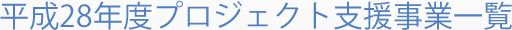 平成28年度プロジェクト支援事業一覧