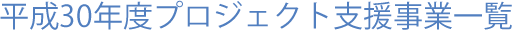平成30年度プロジェクト支援事業一覧