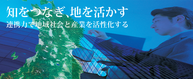 知をつなぎ、地を活かす 連携力で地域社会と産業を活性化する