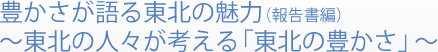 豊かさが語る東北の魅力(報告書編)～東北の人々が考える「東北の豊かさ」～