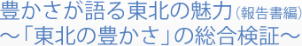 豊かさが語る東北の魅力(報告書編)～「東北の豊かさ」の総合検証～