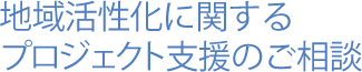 地域活性化に関するプロジェクト支援のご相談