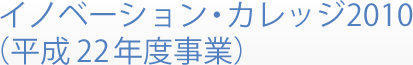 イノベーション・カレッジ2009 （平成21年度事業）